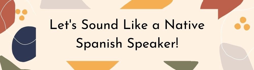 spanish phrases - Let´s sound like a native spanish speaker