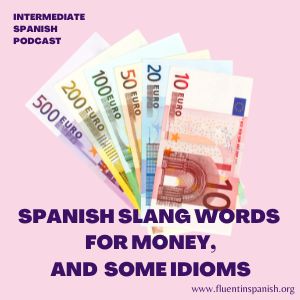 I-018:  Spanish Slang Words for Money, & Expressions Related to Money – Intermediate Spanish Podcast