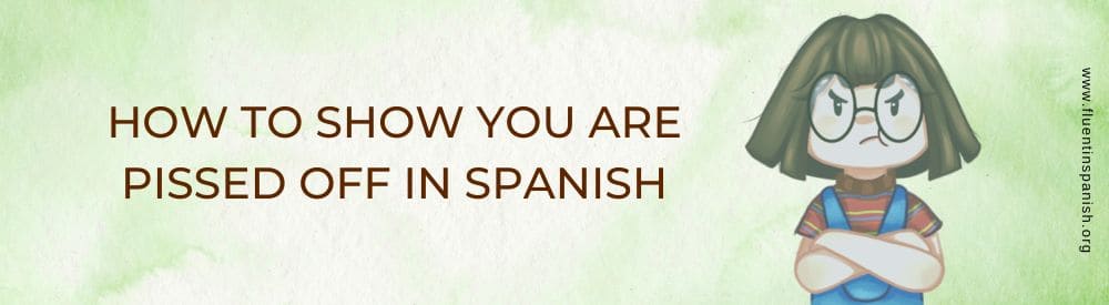 How to show you are pissed off in Spanish