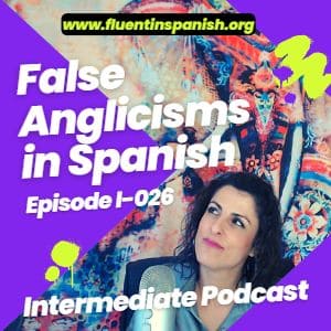 I-026: False Anglicisms in Spanish – Intermediate Spanish Podcast