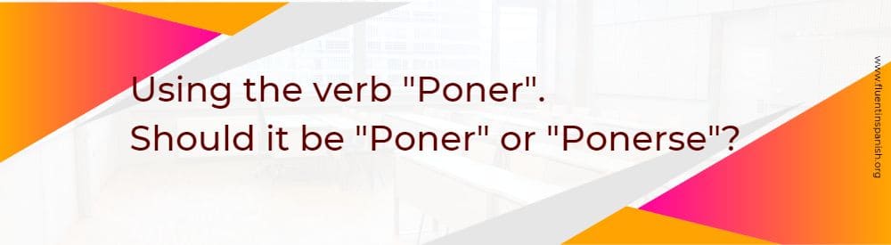 Using the verb Poner. Poner or Ponerse