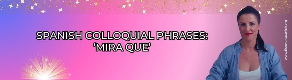 Spanish colloquial phrases mira que